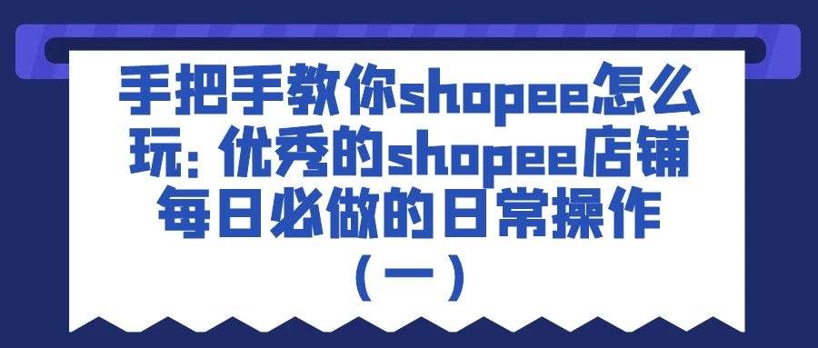 手把手教你shopee怎么玩：优秀的shopee店铺每日必做的日常操作（一）